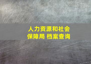 人力资源和社会保障局 档案查询